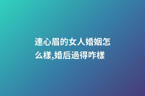 連心眉的女人婚姻怎么樣,婚后過得咋樣