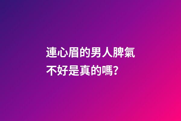 連心眉的男人脾氣不好是真的嗎？