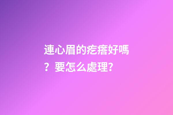 連心眉的疙瘩好嗎？要怎么處理？