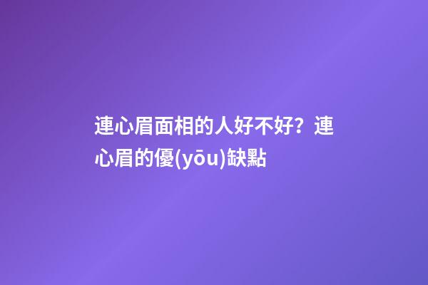 連心眉面相的人好不好？連心眉的優(yōu)缺點