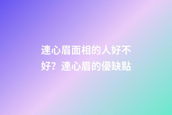 連心眉面相的人好不好？連心眉的優缺點