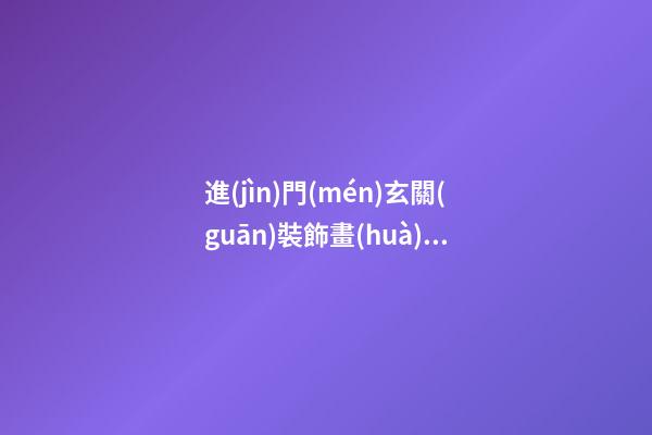 進(jìn)門(mén)玄關(guān)裝飾畫(huà)風(fēng)水意義