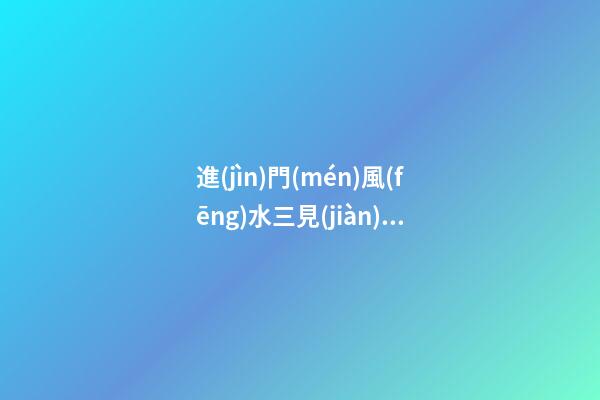 進(jìn)門(mén)風(fēng)水三見(jiàn)三不見(jiàn)，不要讓人一進(jìn)你家門(mén)就挑出了毛病
