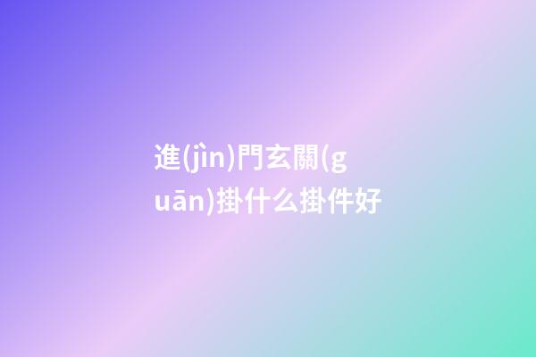 進(jìn)門玄關(guān)掛什么掛件好