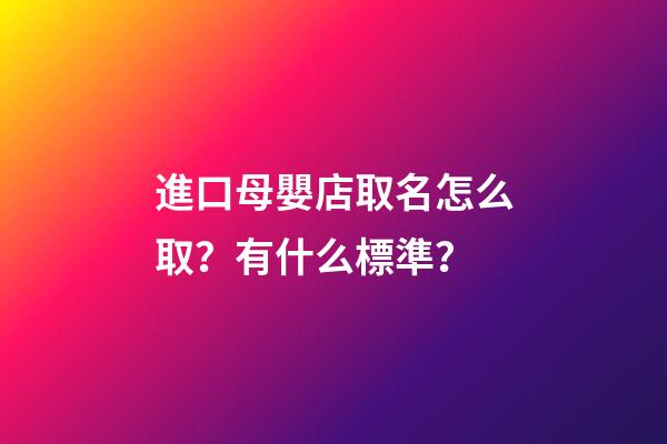 進口母嬰店取名怎么取？有什么標準？-第1張-店鋪起名-玄機派