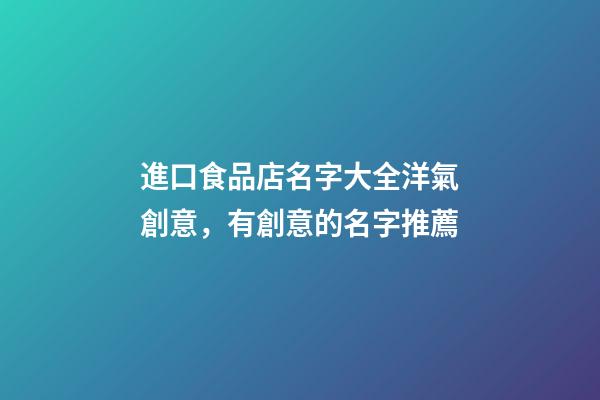 進口食品店名字大全洋氣創意，有創意的名字推薦-第1張-店鋪起名-玄機派