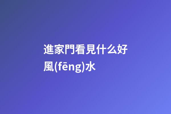 進家門看見什么好風(fēng)水