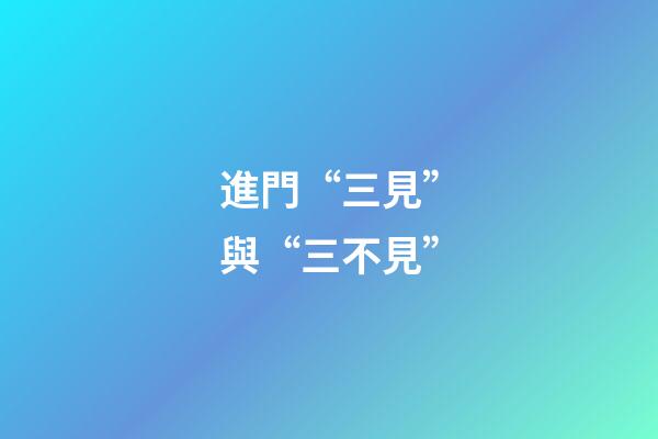 進門“三見”與“三不見”