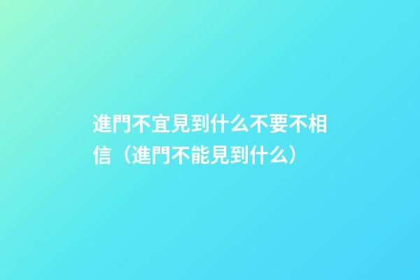 進門不宜見到什么不要不相信（進門不能見到什么）
