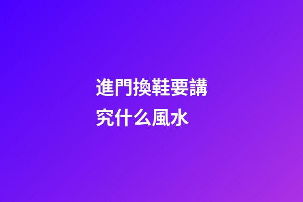 進門換鞋要講究什么風水