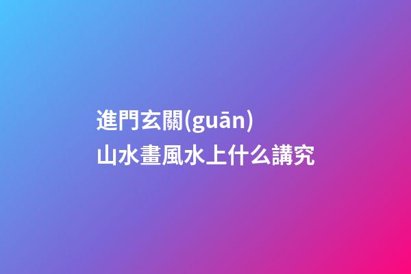 進門玄關(guān)山水畫風水上什么講究