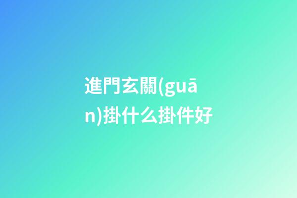 進門玄關(guān)掛什么掛件好