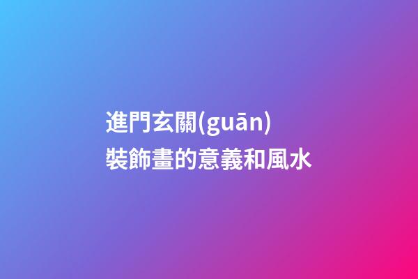 進門玄關(guān)裝飾畫的意義和風水