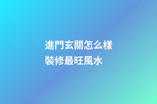 進門玄關怎么樣裝修最旺風水