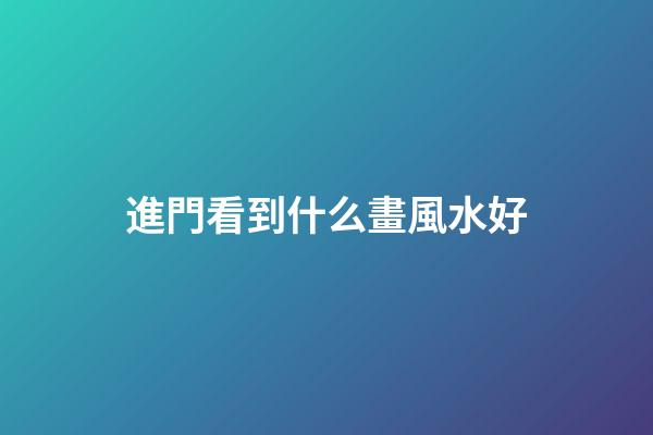 進門看到什么畫風水好