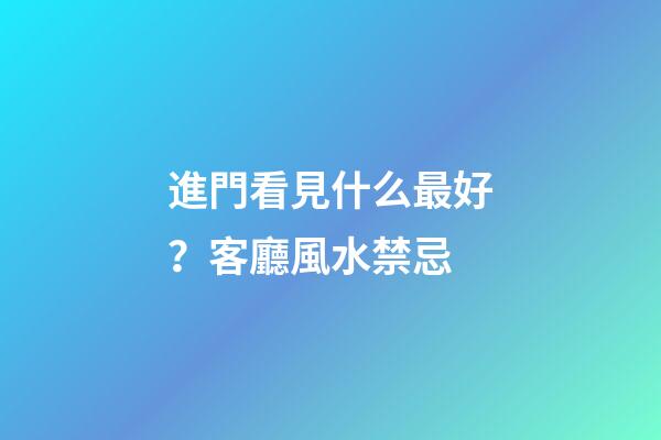 進門看見什么最好？客廳風水禁忌
