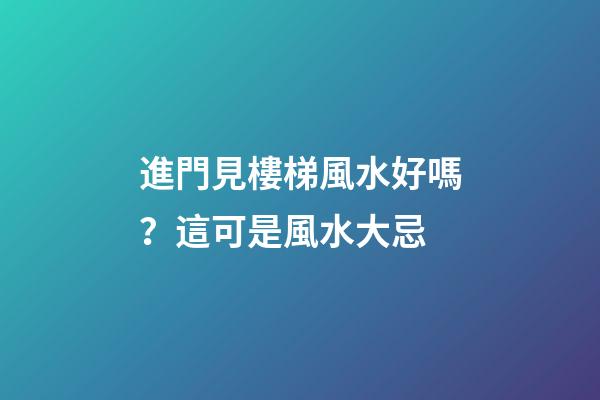 進門見樓梯風水好嗎？這可是風水大忌