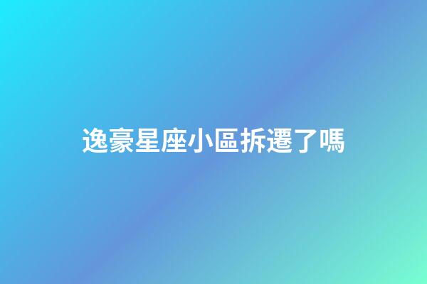 逸豪星座小區拆遷了嗎-第1張-星座運勢-玄機派