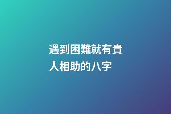 遇到困難就有貴人相助的八字