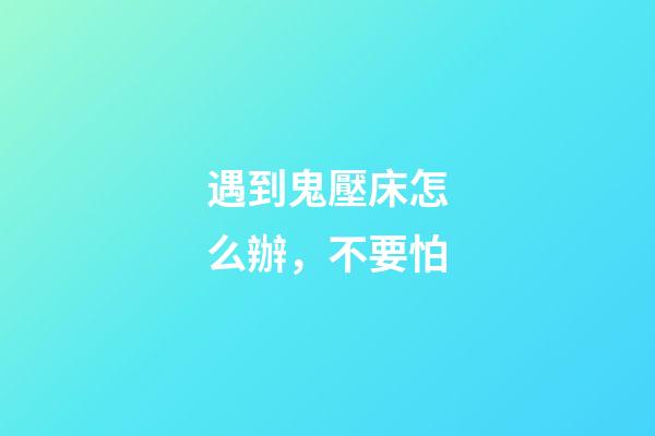 遇到鬼壓床怎么辦，不要怕