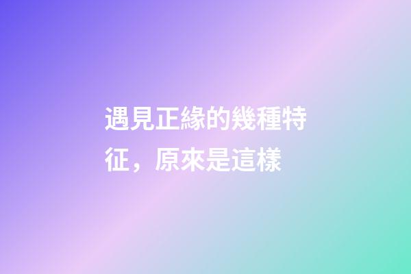 遇見正緣的幾種特征，原來是這樣