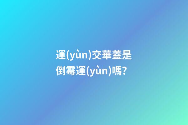 運(yùn)交華蓋是倒霉運(yùn)嗎？
