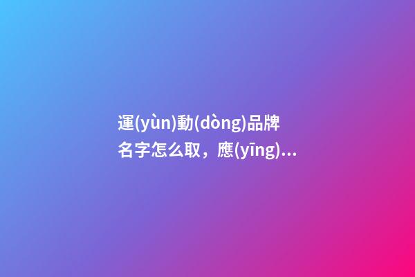 運(yùn)動(dòng)品牌名字怎么取，應(yīng)當(dāng)突出哪些特質(zhì)？-第1張-商標(biāo)起名-玄機(jī)派