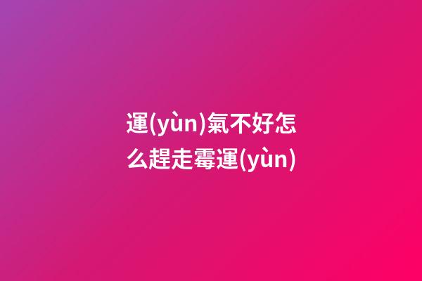 運(yùn)氣不好怎么趕走霉運(yùn)