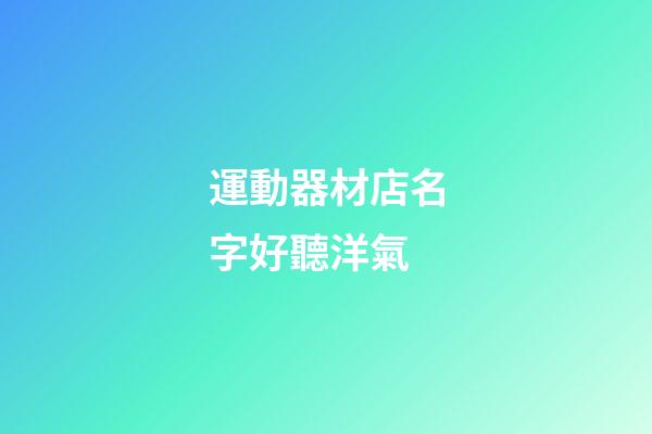 運動器材店名字好聽洋氣