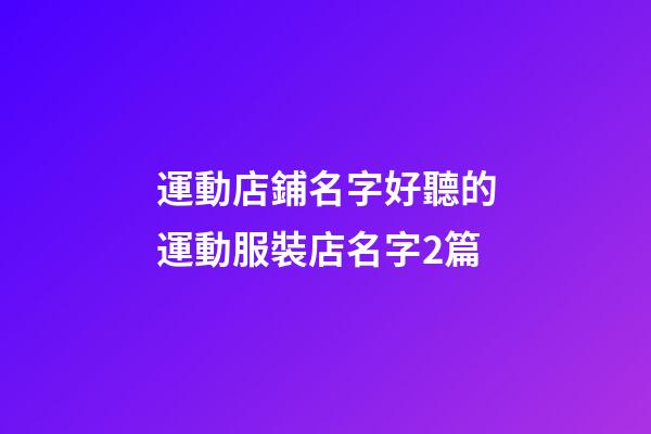 運動店鋪名字好聽的運動服裝店名字2篇-第1張-店鋪起名-玄機(jī)派