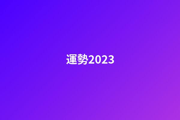 運勢2023（運勢查詢2023每月運程）