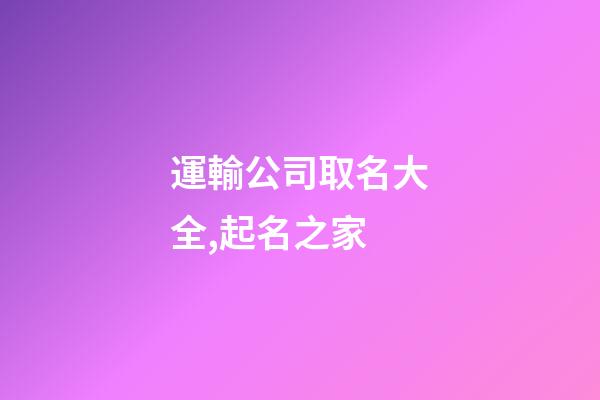 運輸公司取名大全,起名之家-第1張-公司起名-玄機派