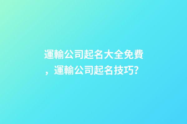 運輸公司起名大全免費，運輸公司起名技巧？-第1張-公司起名-玄機派