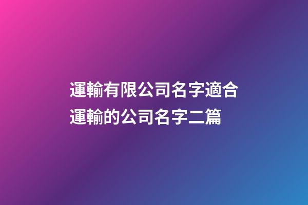 運輸有限公司名字適合運輸的公司名字二篇-第1張-公司起名-玄機派