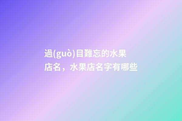 過(guò)目難忘的水果店名，水果店名字有哪些-第1張-店鋪起名-玄機(jī)派