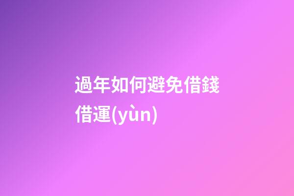過年如何避免借錢借運(yùn)