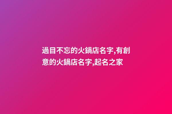 過目不忘的火鍋店名字,有創意的火鍋店名字,起名之家