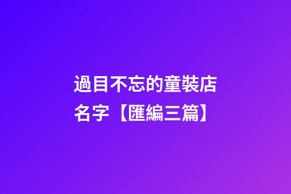 過目不忘的童裝店名字【匯編三篇】-第1張-店鋪起名-玄機派