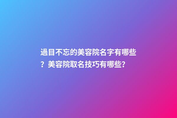 過目不忘的美容院名字有哪些？美容院取名技巧有哪些？-第1張-店鋪起名-玄機派