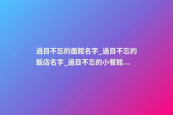 過目不忘的面館名字_過目不忘的飯店名字_過目不忘的小餐館名字