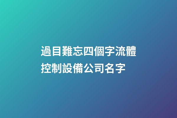過目難忘四個字流體控制設備公司名字-第1張-公司起名-玄機派