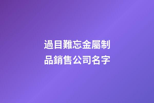 過目難忘金屬制品銷售公司名字-第1張-公司起名-玄機派