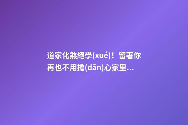 道家化煞絕學(xué)！留著你再也不用擔(dān)心家里風(fēng)水財(cái)運(yùn)不好了！