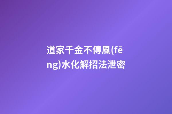 道家千金不傳風(fēng)水化解招法泄密