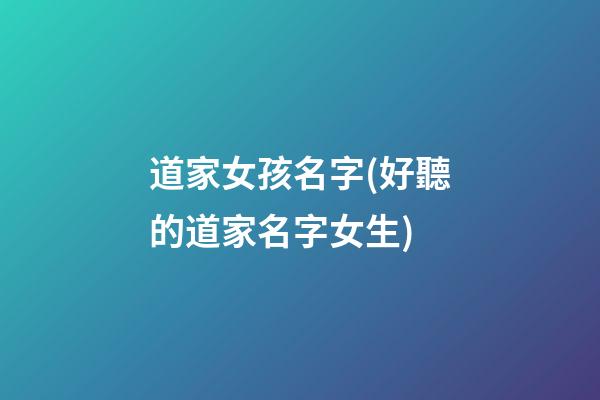 道家女孩名字(好聽的道家名字女生)