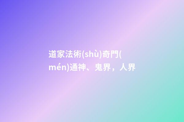 道家法術(shù)奇門(mén)通神、鬼界，人界