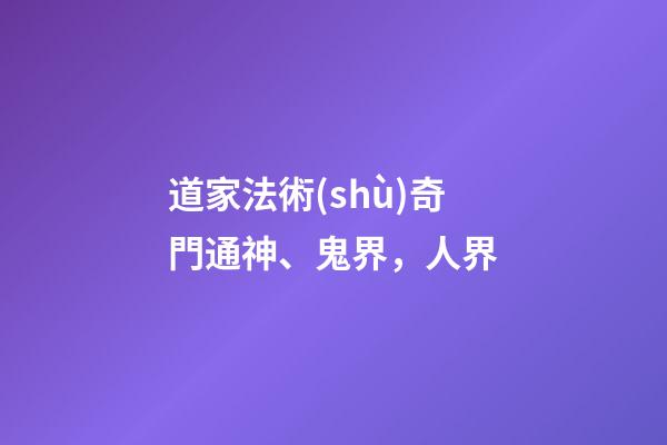 道家法術(shù)奇門通神、鬼界，人界