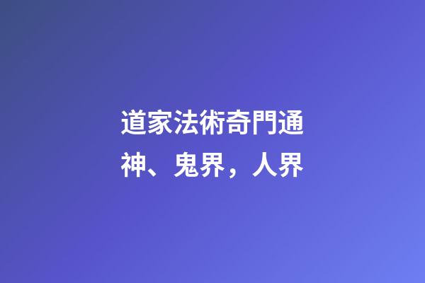 道家法術奇門通神、鬼界，人界