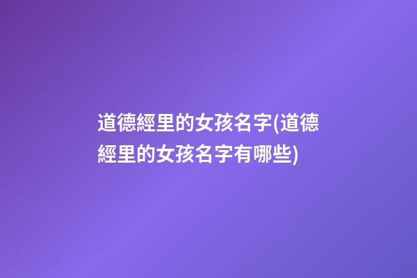 道德經里的女孩名字(道德經里的女孩名字有哪些)