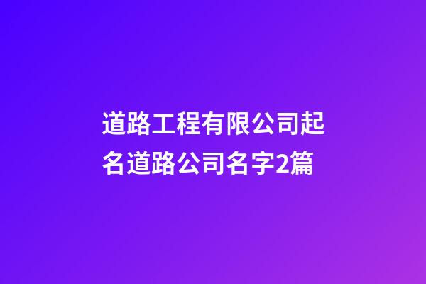 道路工程有限公司起名道路公司名字2篇-第1張-公司起名-玄機派